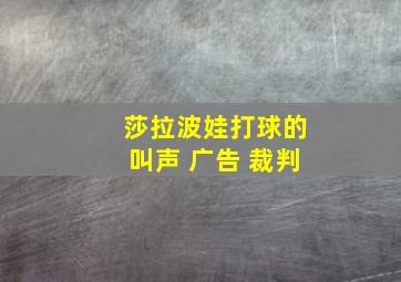 莎拉波娃打球的叫声 广告 裁判